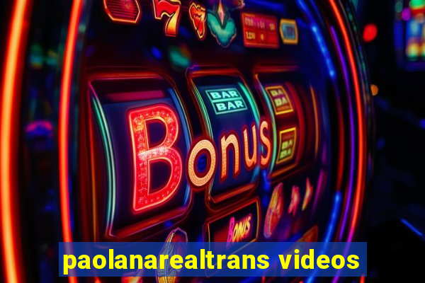 paolanarealtrans videos